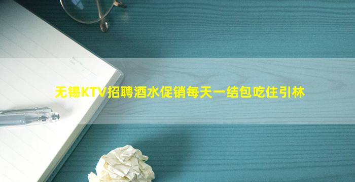 无锡KTV招聘酒水促销每天一结包吃住引林